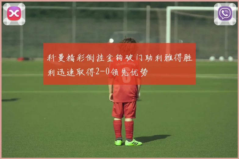 科曼精彩倒挂金钩破门助利雅得胜利迅速取得2-0领先优势