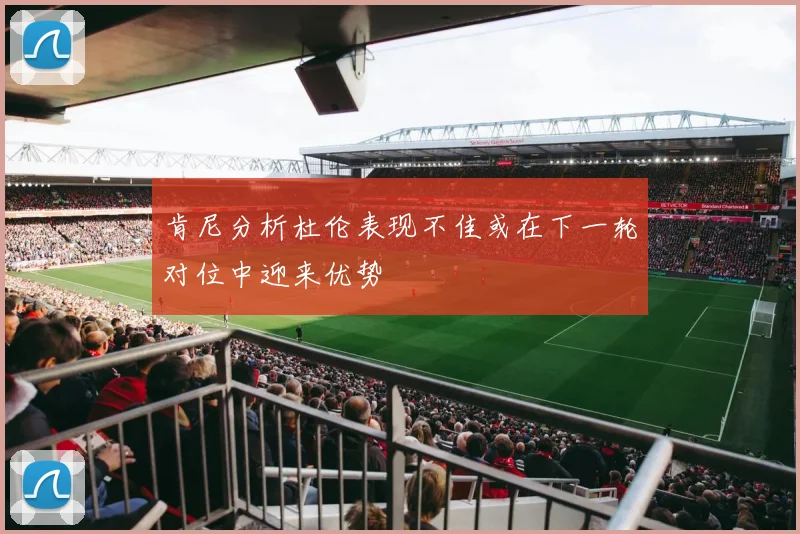 肯尼分析杜伦表现不佳或在下一轮对位中迎来优势