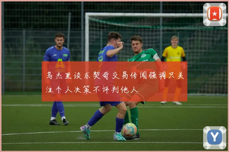 乌杰里谈东契奇交易传闻强调只关注个人决策不评判他人