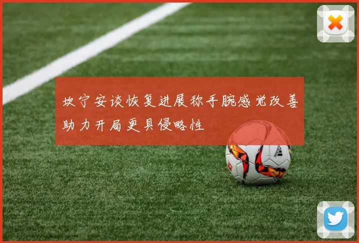 坎宁安谈恢复进展称手腕感觉改善助力开局更具侵略性