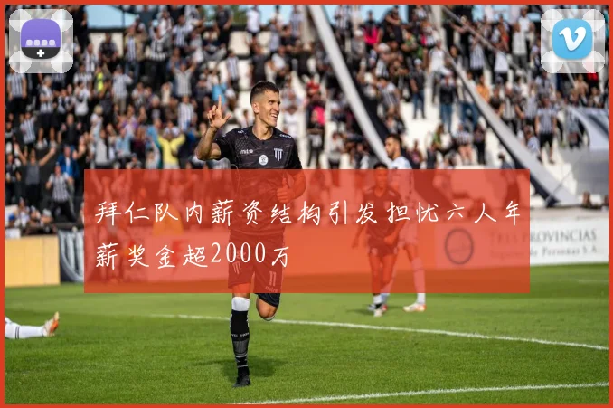拜仁队内薪资结构引发担忧六人年薪奖金超2000万