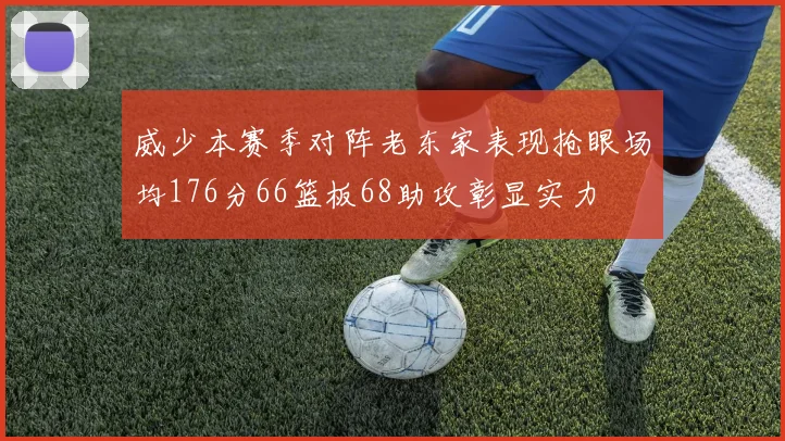 威少本赛季对阵老东家表现抢眼场均176分66篮板68助攻彰显实力